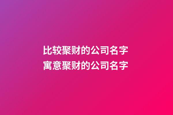 比较聚财的公司名字 寓意聚财的公司名字-第1张-公司起名-玄机派
